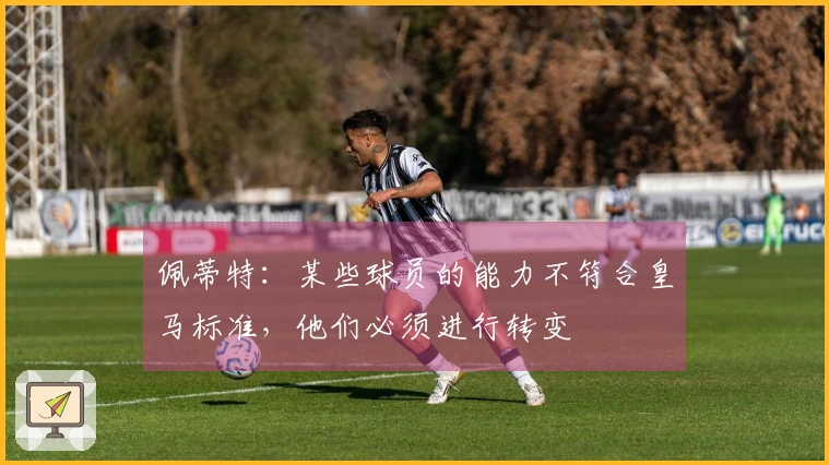 佩蒂特：某些球员的能力不符合皇马标准，他们必须进行转变
