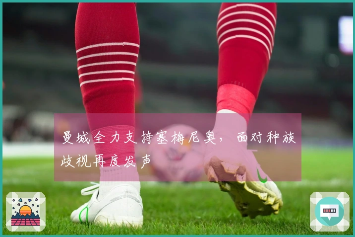 曼城全力支持塞梅尼奥，面对种族歧视再度发声