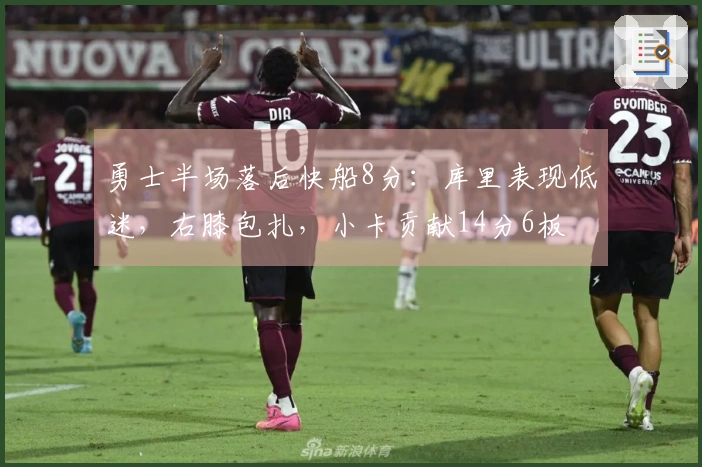 勇士半场落后快船8分：库里表现低迷，右膝包扎，小卡贡献14分6板