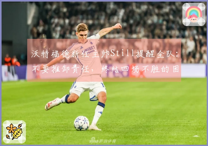 沃特福德新任主帅Still提醒全队：不要推卸责任，终结四场不胜的困境