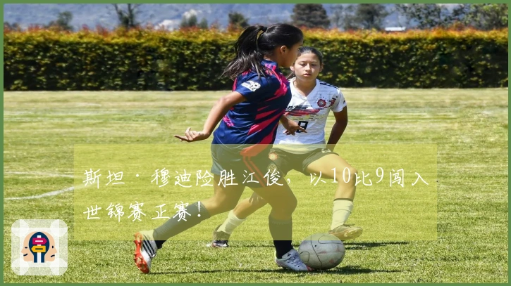 斯坦·穆迪险胜江俊，以10比9闯入世锦赛正赛！