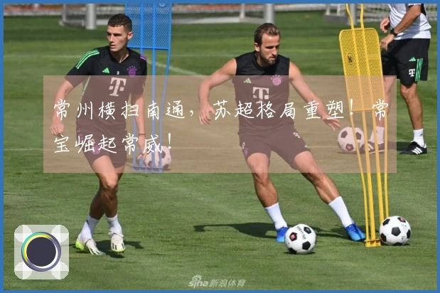 常州横扫南通，苏超格局重塑！常宝崛起常威！