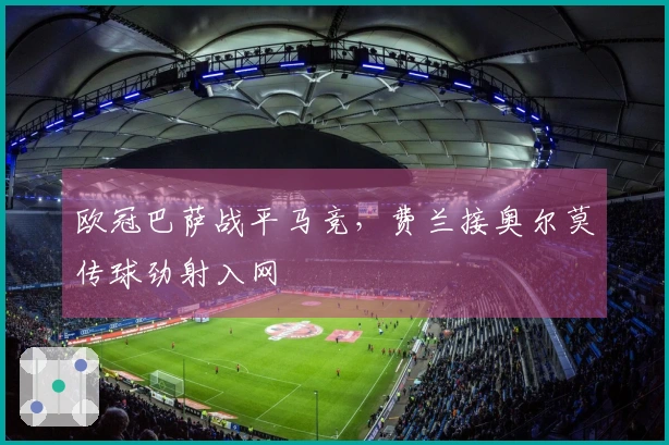 欧冠巴萨战平马竞，费兰接奥尔莫传球劲射入网