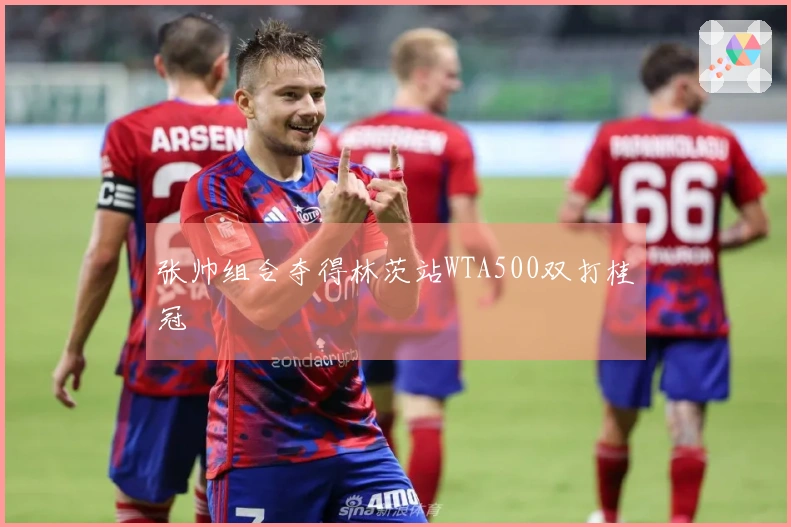 张帅组合夺得林茨站WTA500双打桂冠