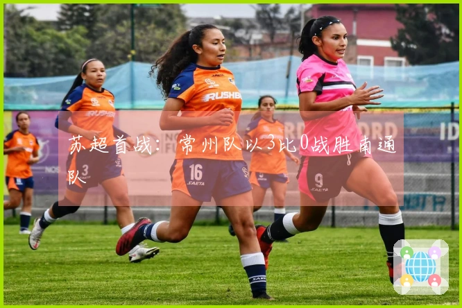 苏超首战：常州队以3比0战胜南通队