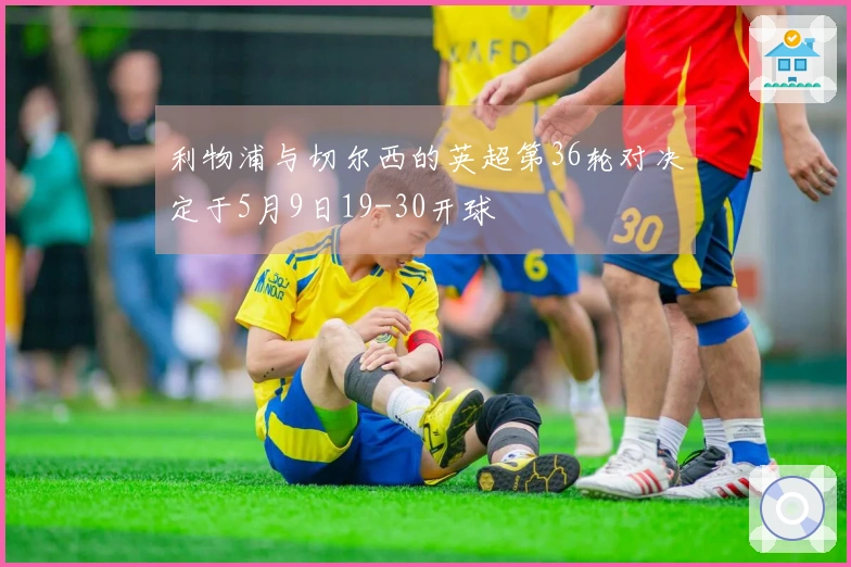 利物浦与切尔西的英超第36轮对决定于5月9日19-30开球