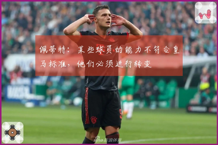 佩蒂特：某些球员的能力不符合皇马标准，他们必须进行转变