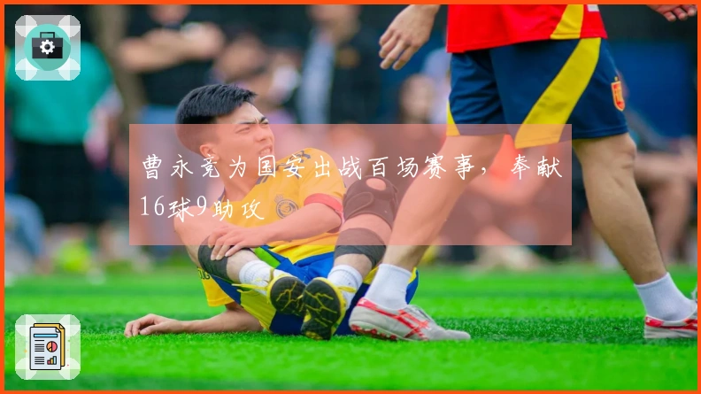 曹永竞为国安出战百场赛事，奉献16球9助攻