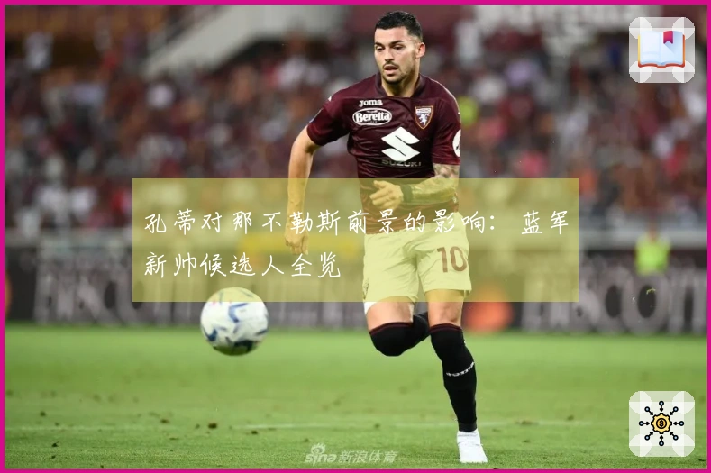 孔蒂对那不勒斯前景的影响：蓝军新帅候选人全览