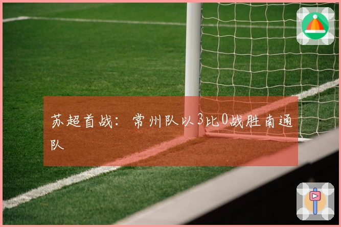苏超首战：常州队以3比0战胜南通队