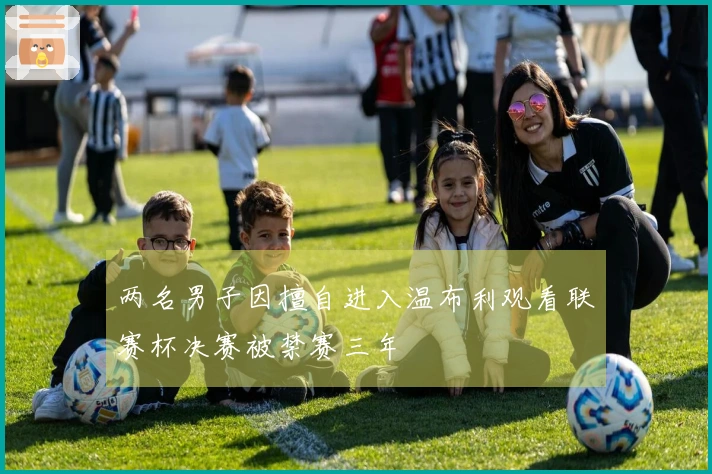 两名男子因擅自进入温布利观看联赛杯决赛被禁赛三年