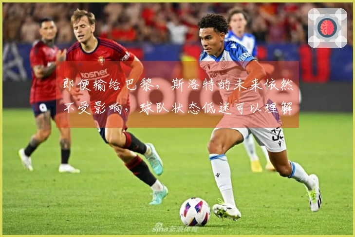 即便输给巴黎，斯洛特的未来依然不受影响，球队状态低迷可以理解